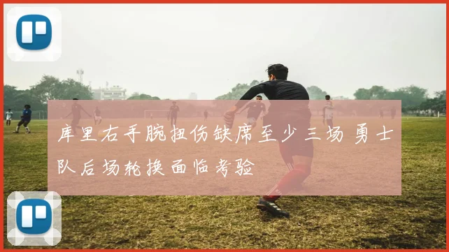 库里右手腕扭伤缺席至少三场 勇士队后场轮换面临考验