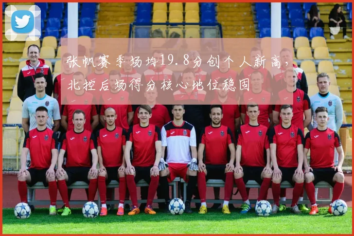 张帆赛季场均19.8分创个人新高,北控后场得分核心地位稳固