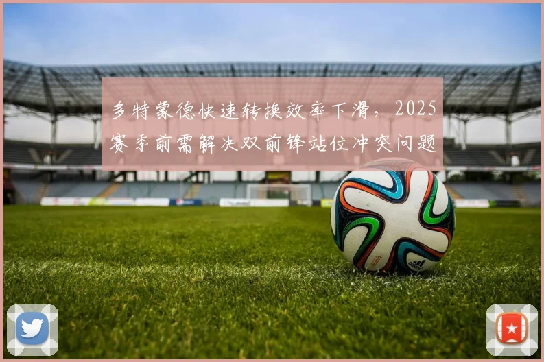多特蒙德快速转换效率下滑，2025赛季前需解决双前锋站位冲突问题